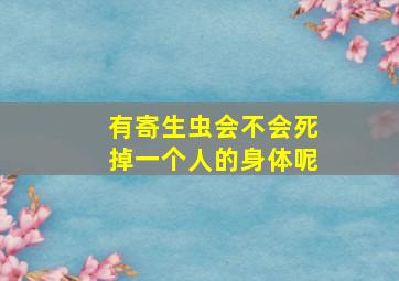 有寄生虫会不会死掉一个人的身体呢