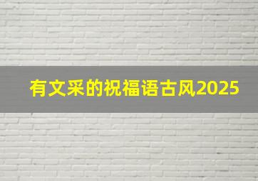 有文采的祝福语古风2025