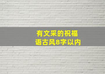 有文采的祝福语古风8字以内