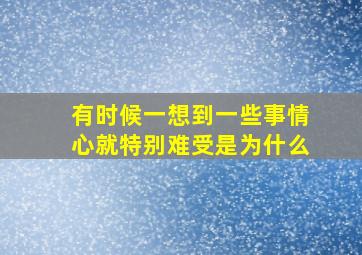 有时候一想到一些事情心就特别难受是为什么