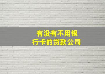 有没有不用银行卡的贷款公司