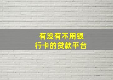 有没有不用银行卡的贷款平台