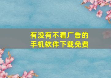 有没有不看广告的手机软件下载免费