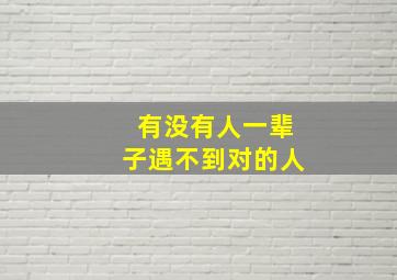 有没有人一辈子遇不到对的人