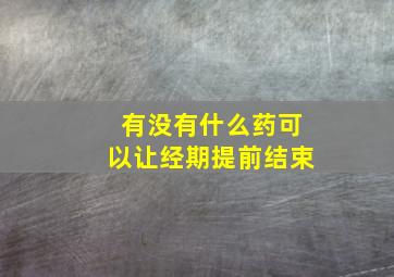 有没有什么药可以让经期提前结束