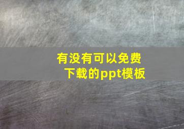 有没有可以免费下载的ppt模板