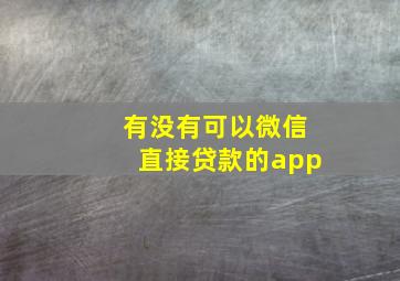 有没有可以微信直接贷款的app