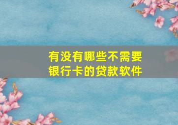 有没有哪些不需要银行卡的贷款软件