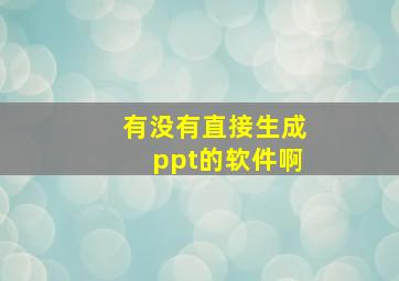 有没有直接生成ppt的软件啊