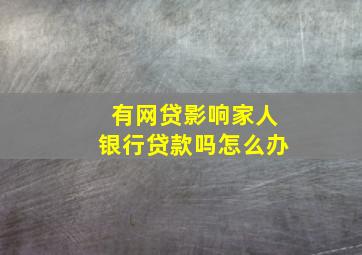 有网贷影响家人银行贷款吗怎么办