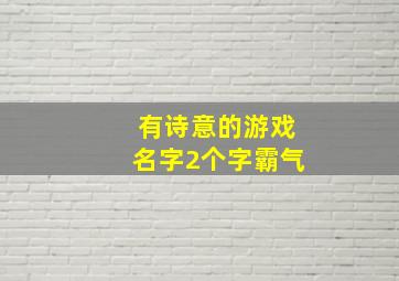 有诗意的游戏名字2个字霸气