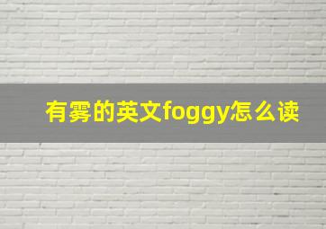 有雾的英文foggy怎么读