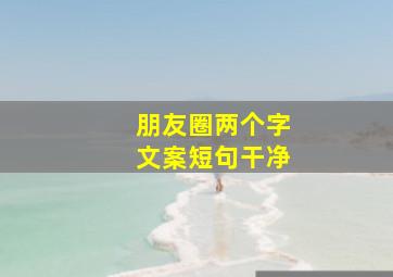 朋友圈两个字文案短句干净