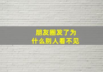 朋友圈发了为什么别人看不见