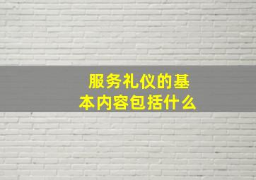 服务礼仪的基本内容包括什么