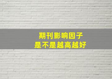 期刊影响因子是不是越高越好