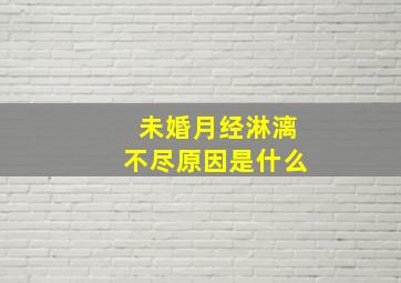 未婚月经淋漓不尽原因是什么