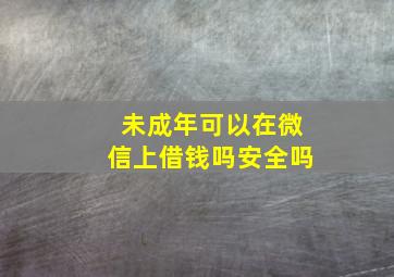 未成年可以在微信上借钱吗安全吗