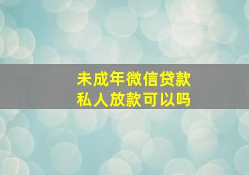 未成年微信贷款私人放款可以吗