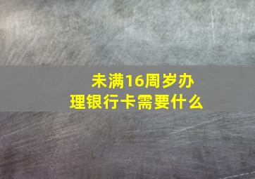 未满16周岁办理银行卡需要什么