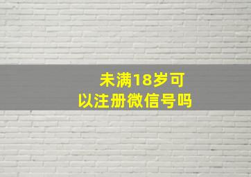 未满18岁可以注册微信号吗