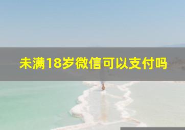 未满18岁微信可以支付吗