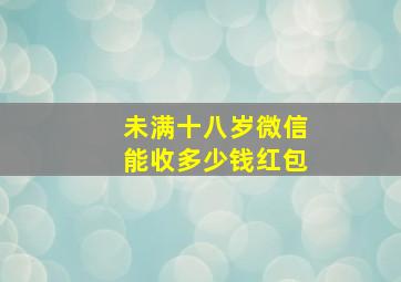 未满十八岁微信能收多少钱红包