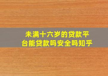 未满十六岁的贷款平台能贷款吗安全吗知乎