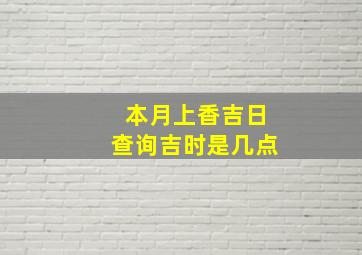 本月上香吉日查询吉时是几点