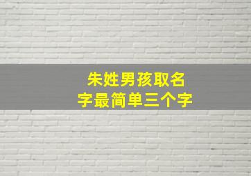 朱姓男孩取名字最简单三个字