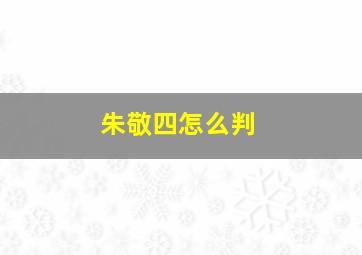 朱敬四怎么判