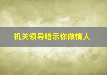 机关领导暗示你做情人