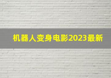 机器人变身电影2023最新