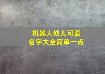 机器人幼儿可爱名字大全简单一点