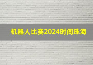 机器人比赛2024时间珠海