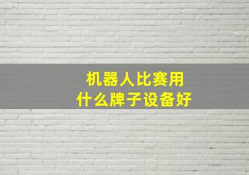 机器人比赛用什么牌子设备好