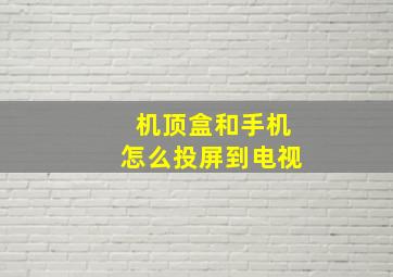 机顶盒和手机怎么投屏到电视