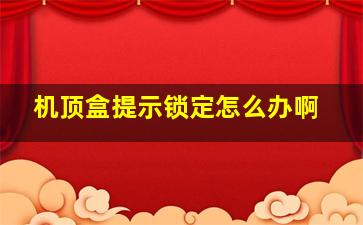 机顶盒提示锁定怎么办啊