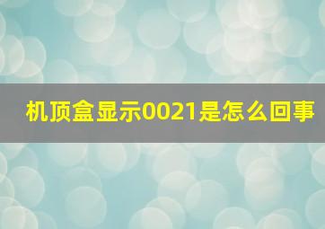 机顶盒显示0021是怎么回事