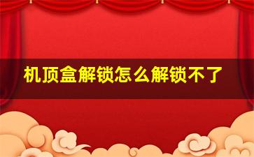 机顶盒解锁怎么解锁不了