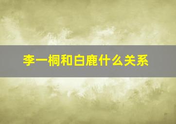 李一桐和白鹿什么关系