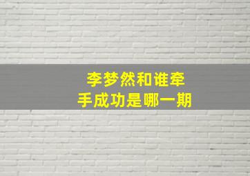 李梦然和谁牵手成功是哪一期