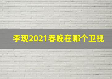 李现2021春晚在哪个卫视