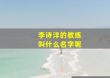 李诗沣的教练叫什么名字呢