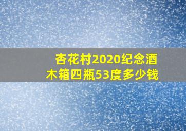 杏花村2020纪念酒木箱四瓶53度多少钱