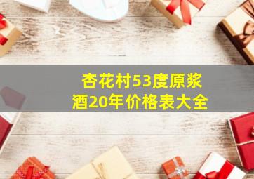 杏花村53度原浆酒20年价格表大全