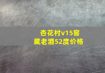 杏花村v15窖藏老酒52度价格