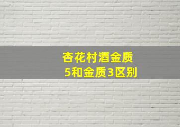 杏花村酒金质5和金质3区别