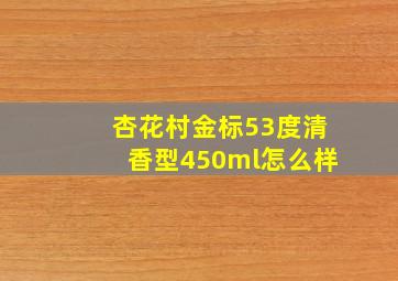 杏花村金标53度清香型450ml怎么样