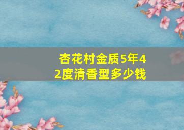 杏花村金质5年42度清香型多少钱